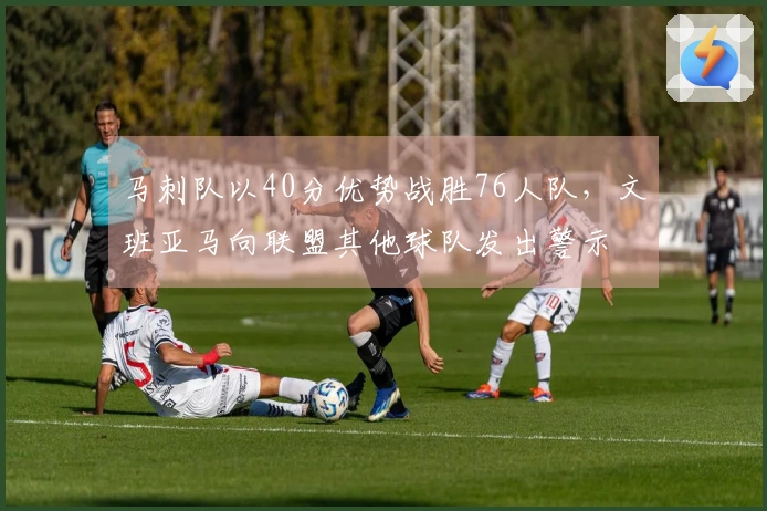 马刺队以40分优势战胜76人队，文班亚马向联盟其他球队发出警示