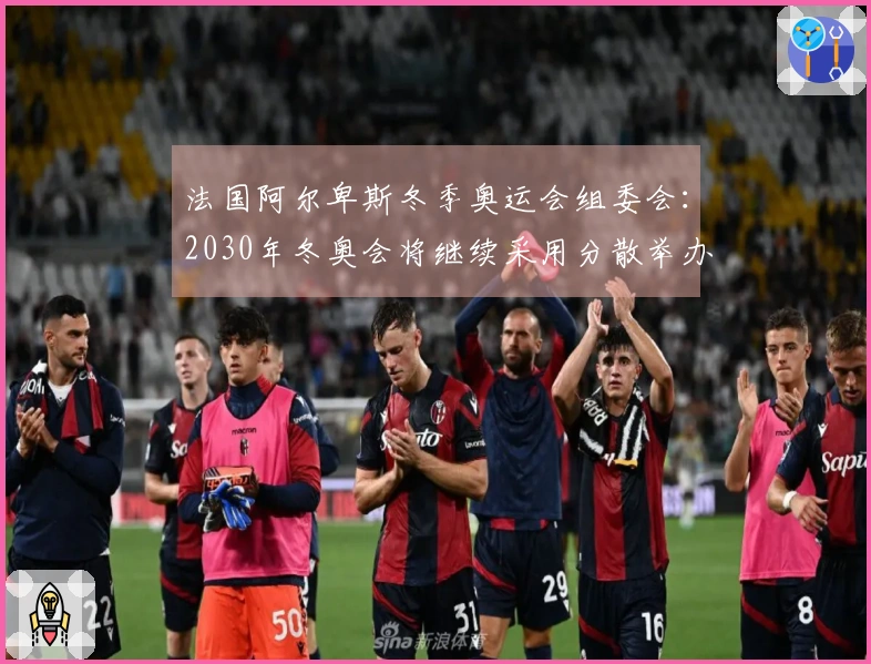 法国阿尔卑斯冬季奥运会组委会：2030年冬奥会将继续采用分散举办方式