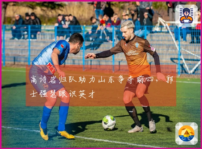 高诗岩归队助力山东争夺前四，郭士强慧眼识英才
