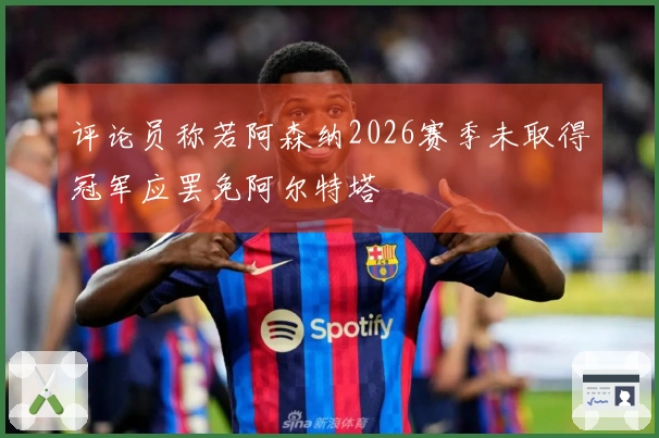 评论员称若阿森纳2026赛季未取得冠军应罢免阿尔特塔