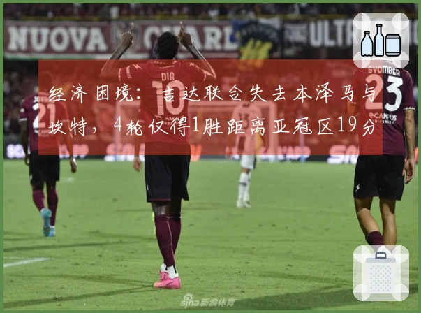 经济困境：吉达联合失去本泽马与坎特，4轮仅得1胜距离亚冠区19分