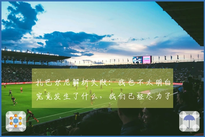 扎巴尔尼解析失败：我也不太明白究竟发生了什么，我们已经尽力了