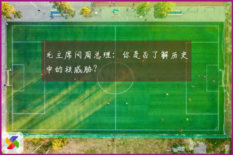 毛主席问周总理：你是否了解历史中的核威胁？