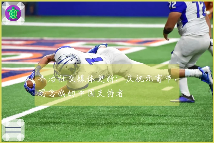 乔治社交媒体更新：庆祝元宵节，思念我的中国支持者