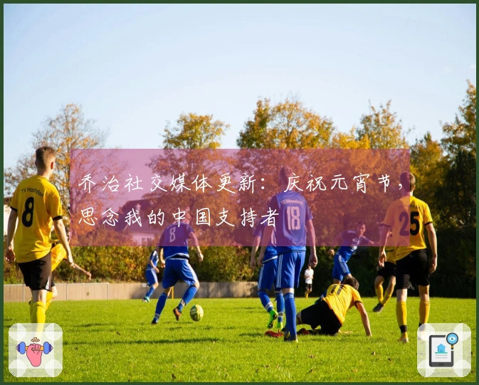 乔治社交媒体更新：庆祝元宵节，思念我的中国支持者