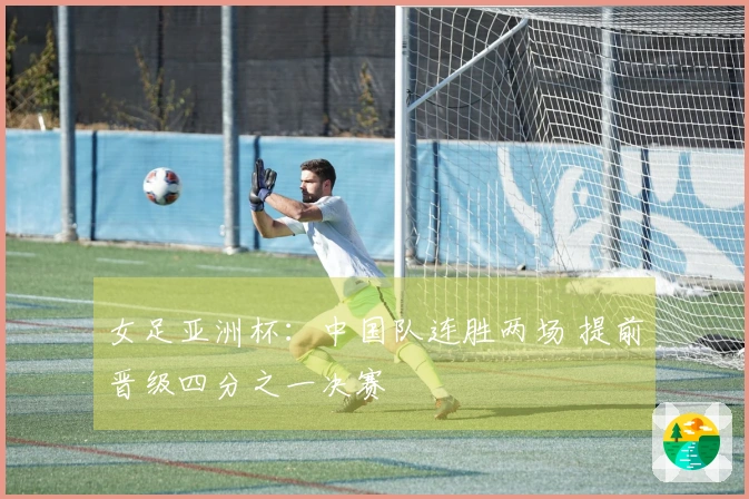 女足亚洲杯：中国队连胜两场 提前晋级四分之一决赛
