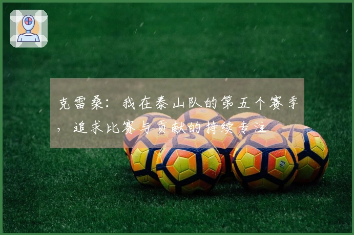 克雷桑：我在泰山队的第五个赛季，追求比赛与贡献的持续专注