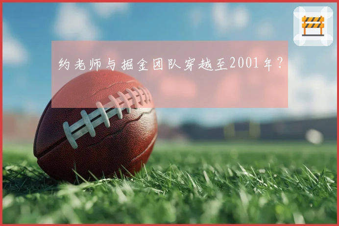 约老师与掘金团队穿越至2001年？