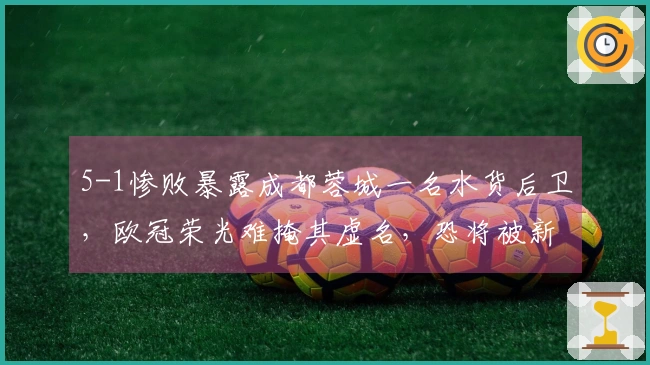 5-1惨败暴露成都蓉城一名水货后卫，欧冠荣光难掩其虚名，恐将被新任教练弃用
